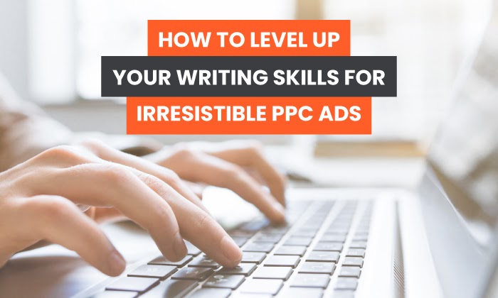 How to Level up Your Writing Skills for Irresistible PPC Ads