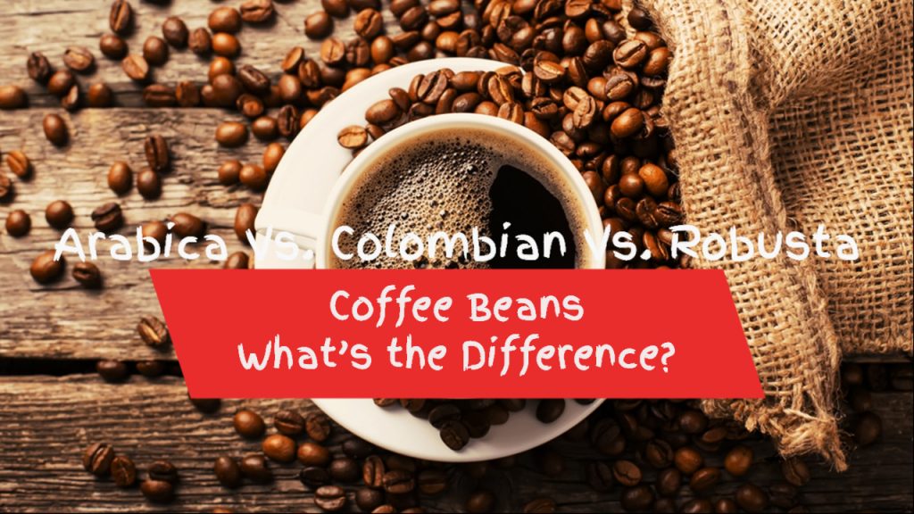 Arabica Vs. Colombian Vs. Robusta Coffee Beans: What’s the Difference?