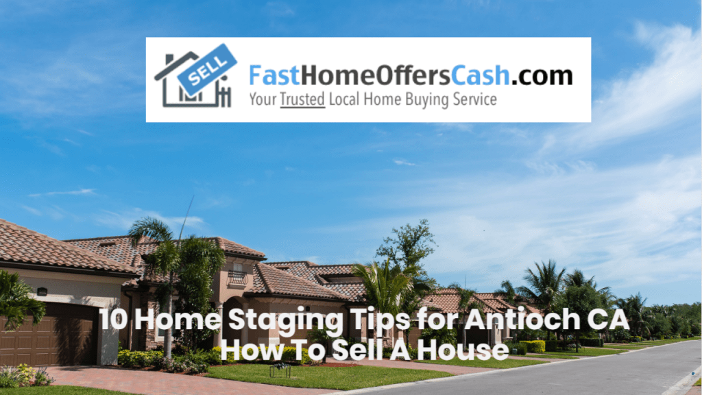 How To Sell A House Antioch CA – 10 Home Staging Tips