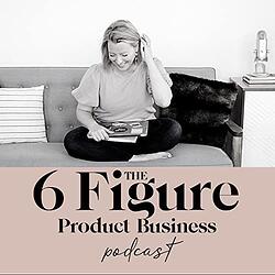 the 6 figure product business podcast ecommerce podcast