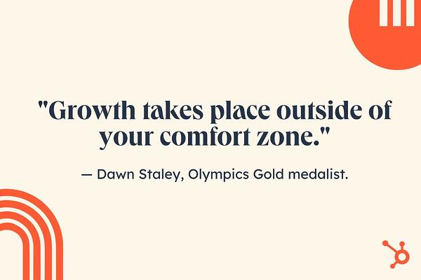 inspirational job search quotes, “Growth takes place outside of your comfort zone.” — Dawn Staley, Olympics Gold medalist.
