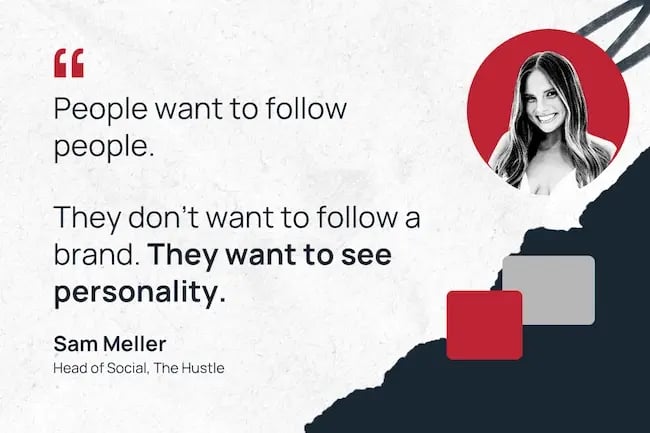 "People want to follow people. They don’t want to follow a brand. They want to see personality.”